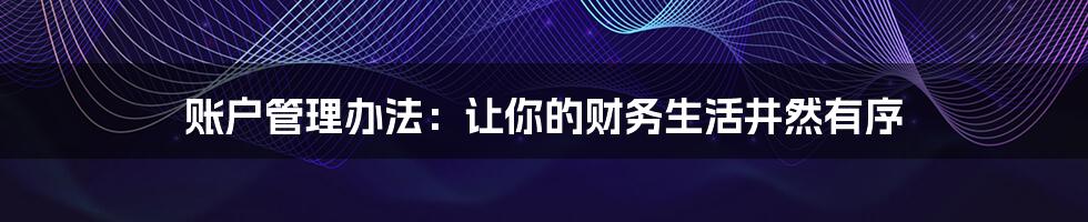 账户管理办法:让你的财务生活井然有序