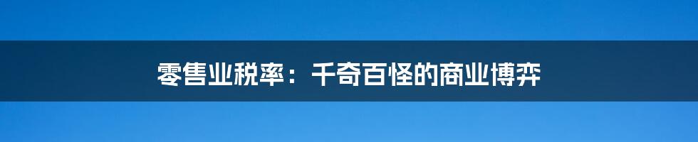 零售业税率:千奇百怪的商业博弈