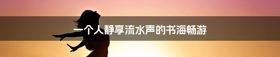 一个人静享流水声的书海畅游