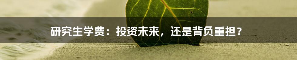 研究生学费:投资未来,还是背负重担?