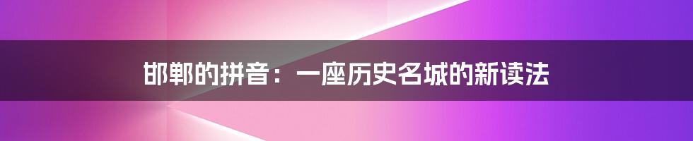 邯郸的拼音：一座历史名城的新读法