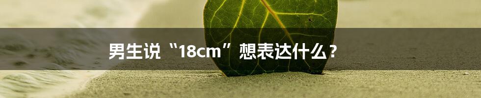 男生说“18cm”想表达什么?