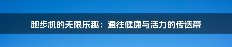跑步机的无限乐趣:通往健康与活力的传送带