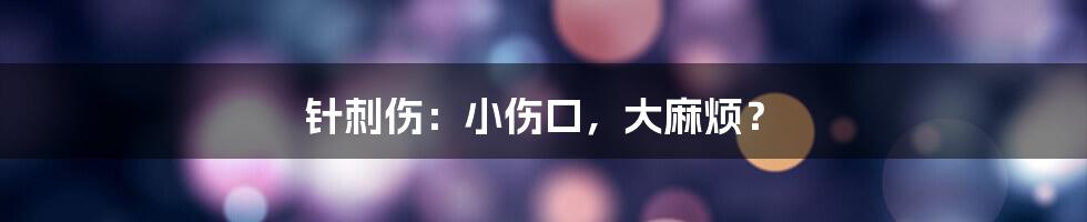 针刺伤:小伤口,大麻烦?