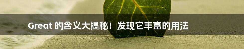 Great 的含义大揭秘!发现它丰富的用法