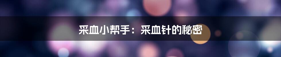 采血小帮手:采血针的秘密