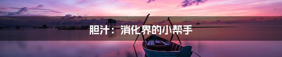 胆汁:消化界的小帮手