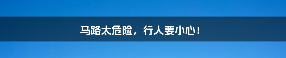 马路太危险,行人要小心!