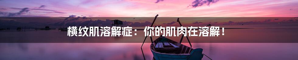 横纹肌溶解症:你的肌肉在溶解!