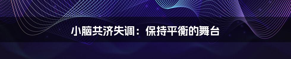 小脑共济失调：保持平衡的舞台