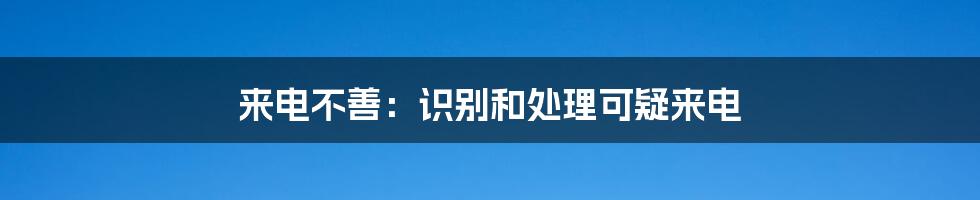 来电不善：识别和处理可疑来电