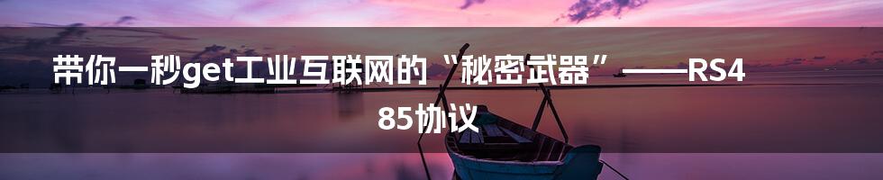 带你一秒get工业互联网的“秘密武器”——RS485协议