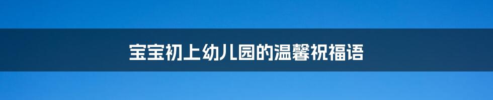 宝宝初上幼儿园的温馨祝福语