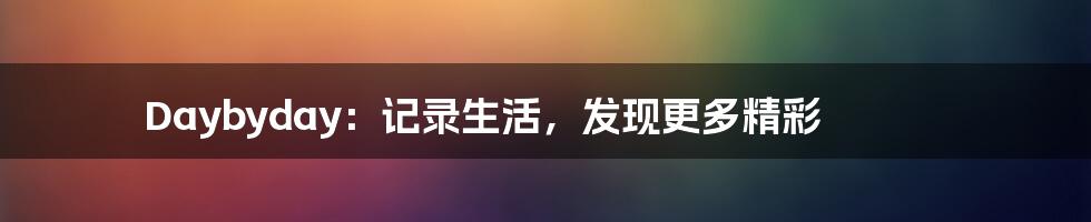 Daybyday:记录生活,发现更多精彩