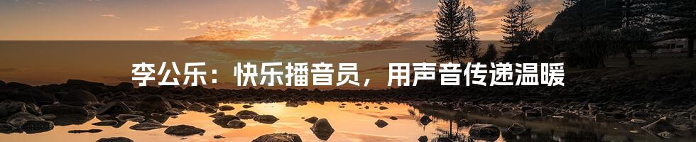 李公乐：快乐播音员，用声音传递温暖