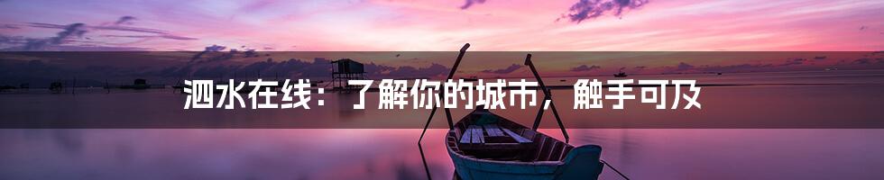 泗水在线:了解你的城市,触手可及