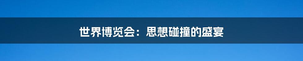 世界博览会:思想碰撞的盛宴