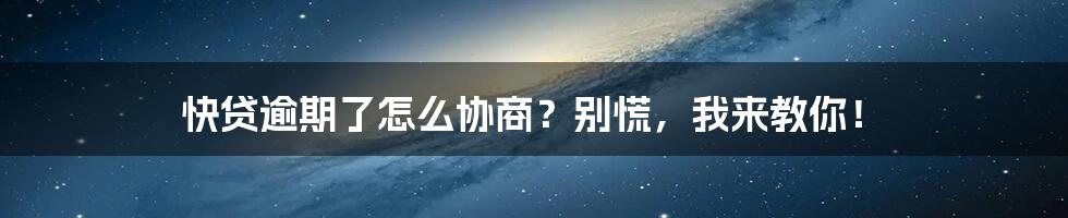 快贷逾期了怎么协商?别慌,我来教你!