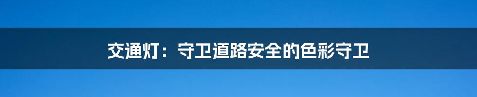 交通灯:守卫道路安全的色彩守卫
