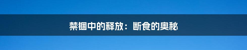 禁锢中的释放:断食的奥秘