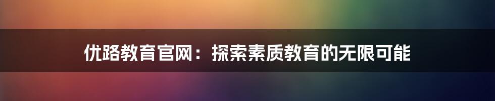 优路教育官网:探索素质教育的无限可能