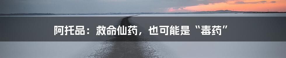 阿托品:救命仙药,也可能是“毒药”
