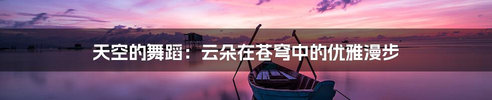 天空的舞蹈:云朵在苍穹中的优雅漫步