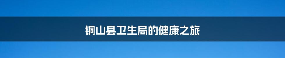 铜山县卫生局的健康之旅