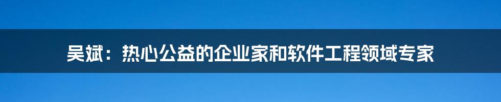 吴斌:热心公益的企业家和软件工程领域专家