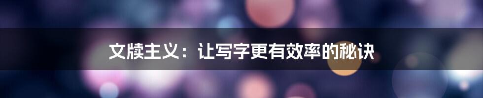 文牍主义:让写字更有效率的秘诀