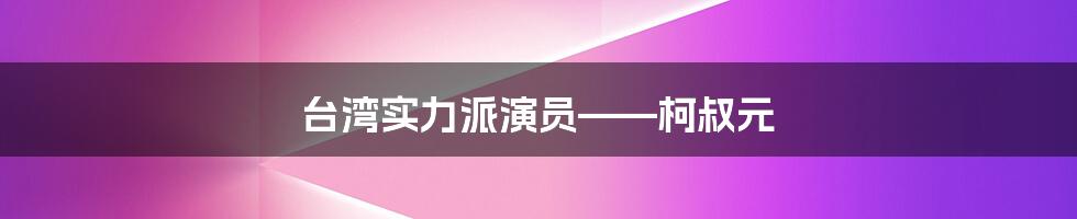 台湾实力派演员——柯叔元
