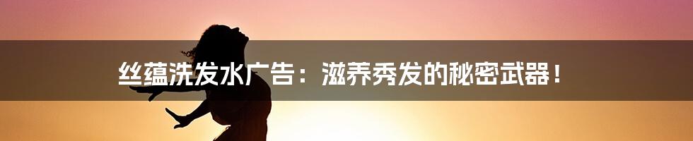 丝蕴洗发水广告:滋养秀发的秘密武器!