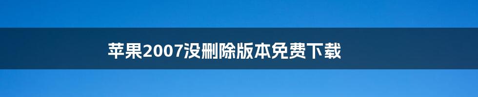 苹果2007没删除版本免费下载