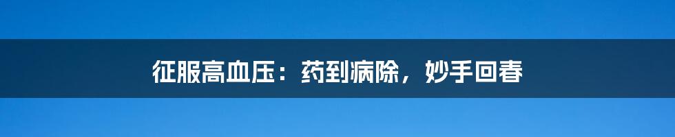 征服高血压:药到病除,妙手回春