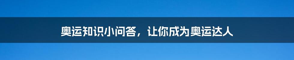 奥运知识小问答,让你成为奥运达人