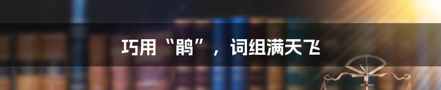 巧用“鹃”，词组满天飞