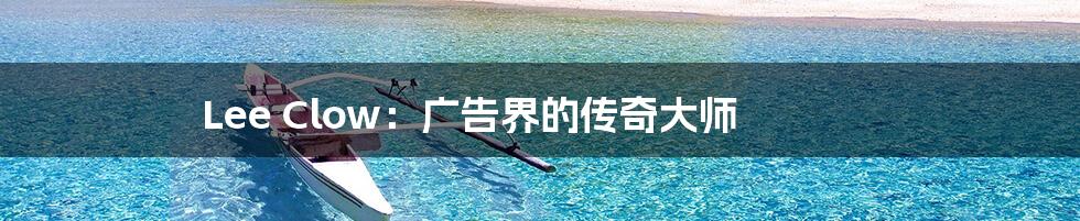 Lee Clow：广告界的传奇大师