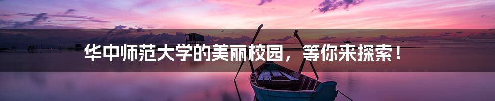 华中师范大学的美丽校园,等你来探索!