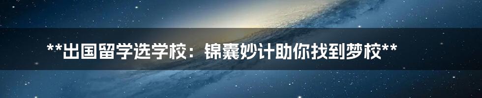 **出国留学选学校:锦囊妙计助你找到梦校**
