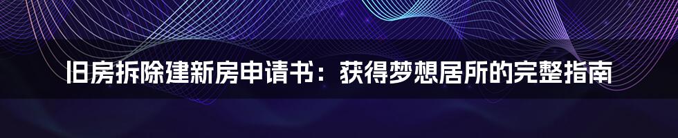 旧房拆除建新房申请书:获得梦想居所的完整指南