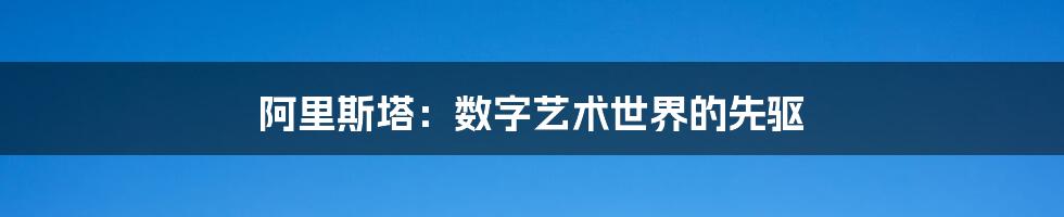 阿里斯塔:数字艺术世界的先驱