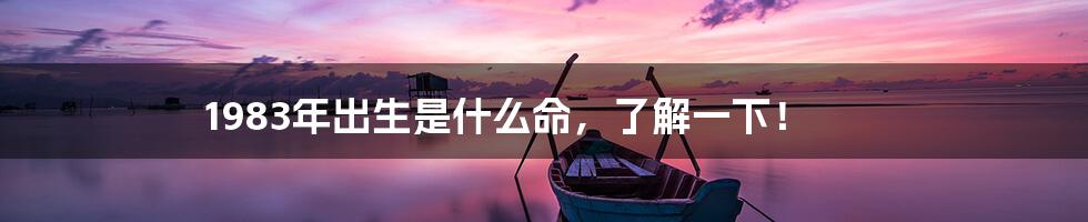1983年出生是什么命，了解一下！
