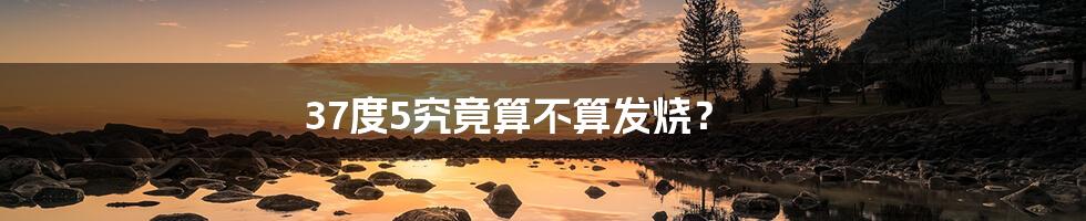 37度5究竟算不算发烧？