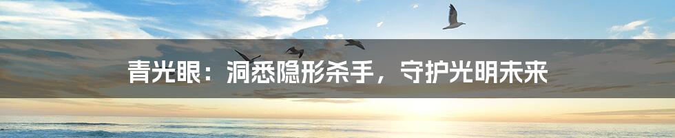 青光眼:洞悉隐形杀手,守护光明未来