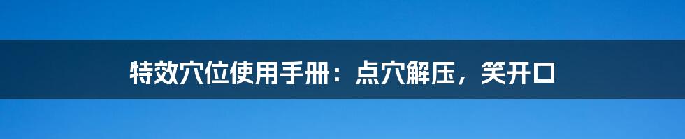 特效穴位使用手册:点穴解压,笑开口