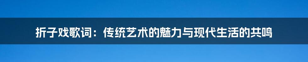 折子戏歌词:传统艺术的魅力与现代生活的共鸣
