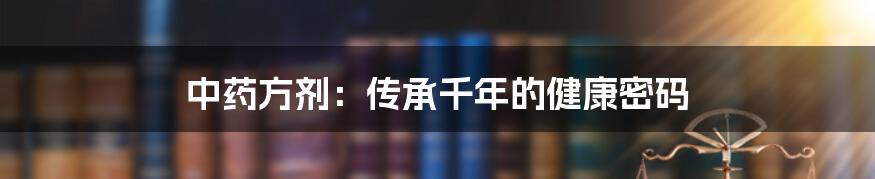 中药方剂:传承千年的健康密码