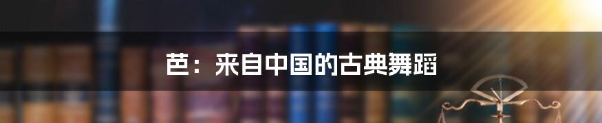 芭:来自中国的古典舞蹈