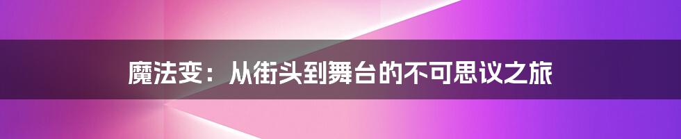 魔法变:从街头到舞台的不可思议之旅