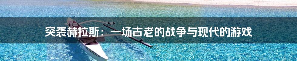 突袭赫拉斯：一场古老的战争与现代的游戏